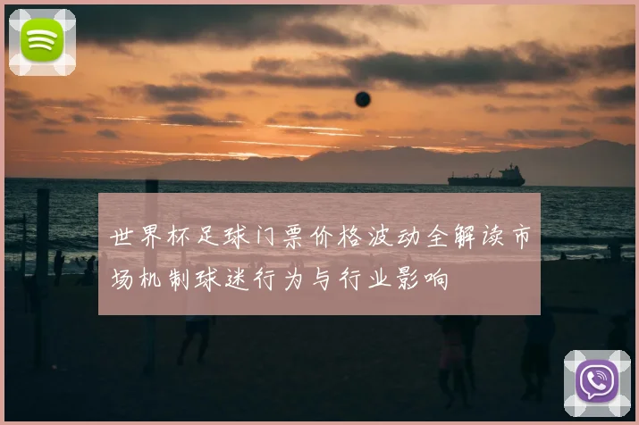 世界杯足球门票价格波动全解读市场机制球迷行为与行业影响