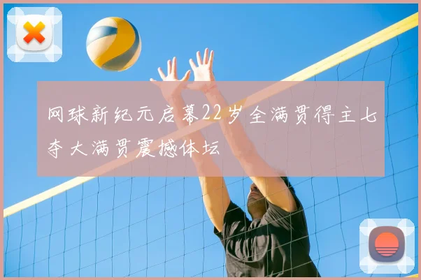 网球新纪元启幕22岁全满贯得主七夺大满贯震撼体坛