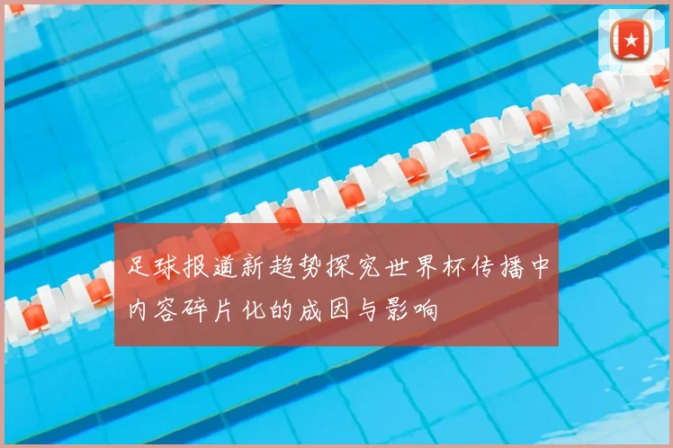 足球报道新趋势探究世界杯传播中内容碎片化的成因与影响