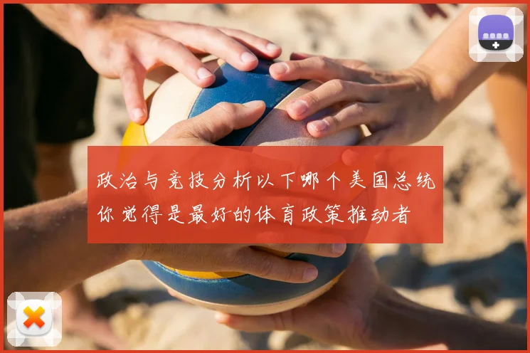 政治与竞技分析以下哪个美国总统你觉得是最好的体育政策推动者