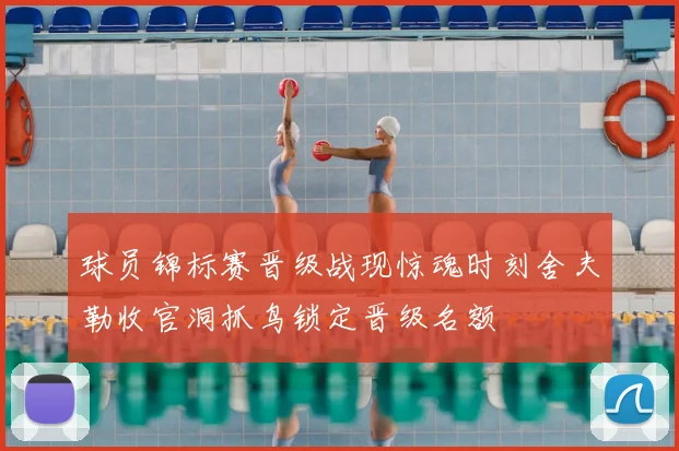 球员锦标赛晋级战现惊魂时刻舍夫勒收官洞抓鸟锁定晋级名额