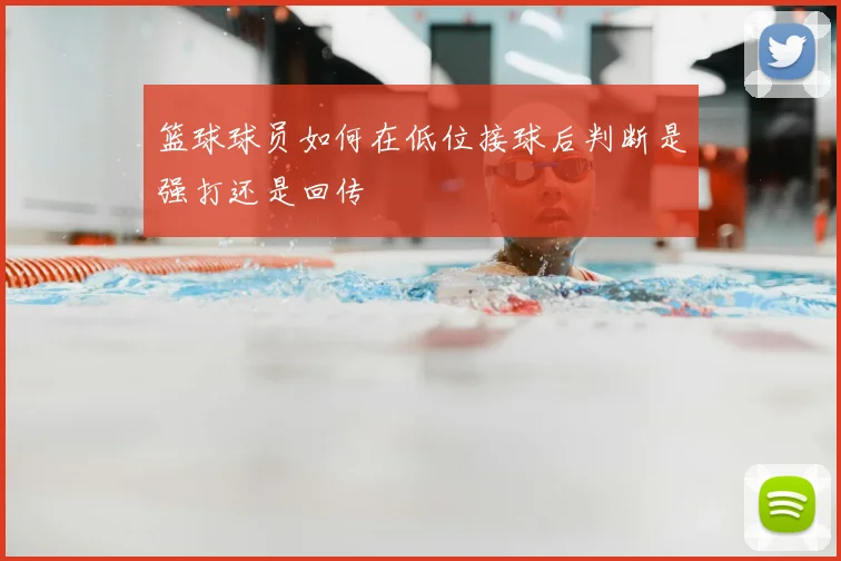 篮球球员如何在低位接球后判断是强打还是回传