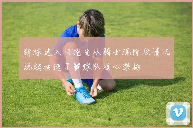 新球迷入门指南从骑士现阶段情况说起快速了解球队核心架构