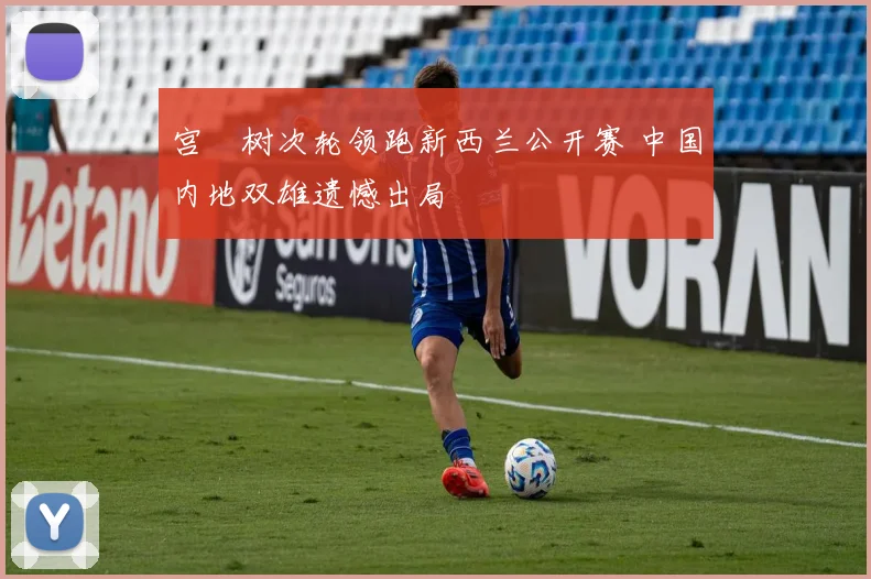 宫祐树次轮领跑新西兰公开赛 中国内地双雄遗憾出局